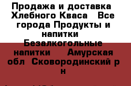 Продажа и доставка  Хлебного Кваса - Все города Продукты и напитки » Безалкогольные напитки   . Амурская обл.,Сковородинский р-н